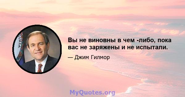 Вы не виновны в чем -либо, пока вас не заряжены и не испытали.