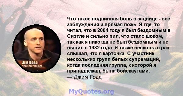 Что такое подлинная боль в заднице - все заблуждения и прямая ложь. Я где -то читал, что в 2004 году я был бездомным в Сиэтле и сильно пил, что стало шоком, так как я никогда не был бездомным и не выпил с 1982 года. Я