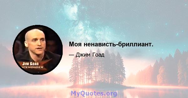 Моя ненависть-бриллиант.