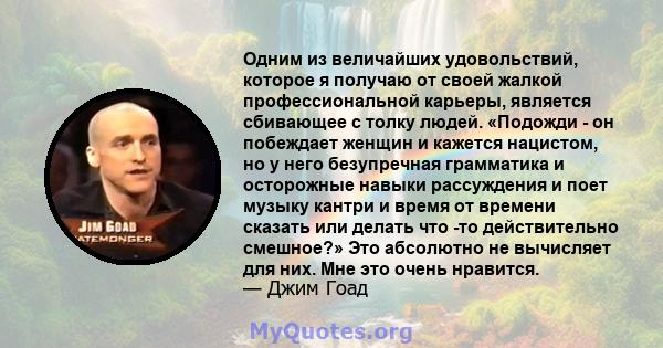 Одним из величайших удовольствий, которое я получаю от своей жалкой профессиональной карьеры, является сбивающее с толку людей. «Подожди - он побеждает женщин и кажется нацистом, но у него безупречная грамматика и