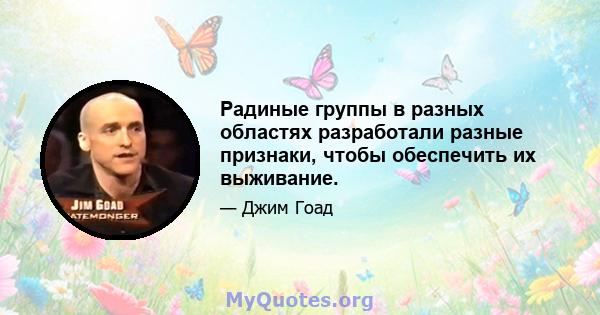 Радиные группы в разных областях разработали разные признаки, чтобы обеспечить их выживание.