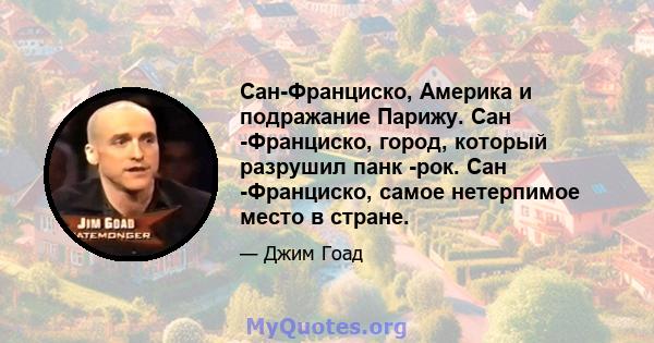 Сан-Франциско, Америка и подражание Парижу. Сан -Франциско, город, который разрушил панк -рок. Сан -Франциско, самое нетерпимое место в стране.