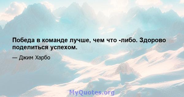 Победа в команде лучше, чем что -либо. Здорово поделиться успехом.