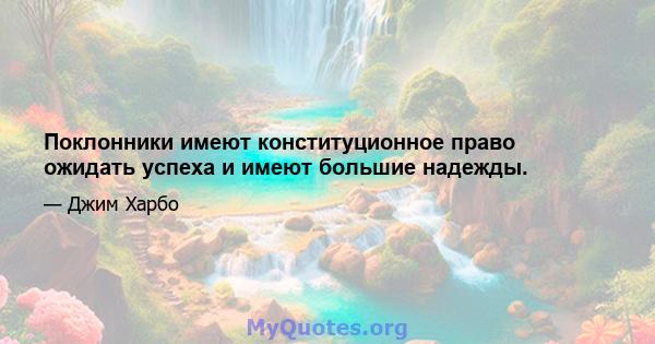 Поклонники имеют конституционное право ожидать успеха и имеют большие надежды.