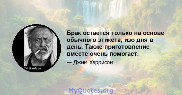 Брак остается только на основе обычного этикета, изо дня в день. Также приготовление вместе очень помогает.