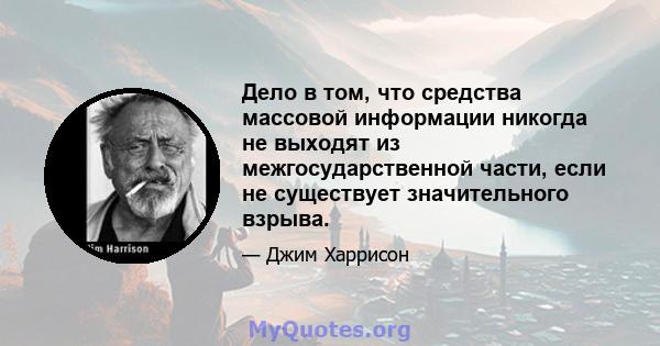 Дело в том, что средства массовой информации никогда не выходят из межгосударственной части, если не существует значительного взрыва.