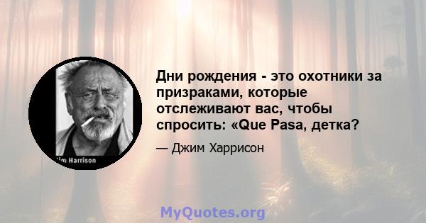 Дни рождения - это охотники за призраками, которые отслеживают вас, чтобы спросить: «Que Pasa, детка?