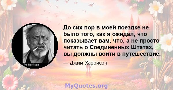 До сих пор в моей поездке не было того, как я ожидал, что показывает вам, что, а не просто читать о Соединенных Штатах, вы должны войти в путешествие.