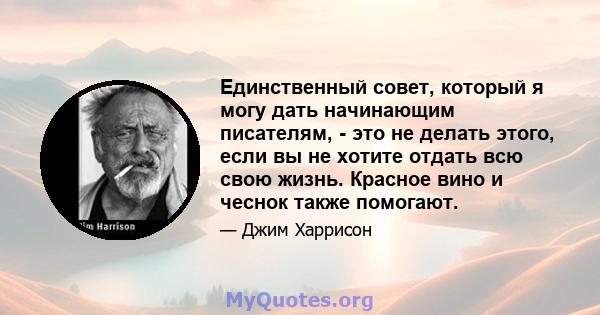 Единственный совет, который я могу дать начинающим писателям, - это не делать этого, если вы не хотите отдать всю свою жизнь. Красное вино и чеснок также помогают.