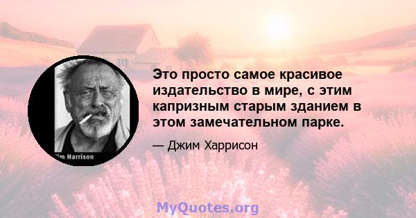 Это просто самое красивое издательство в мире, с этим капризным старым зданием в этом замечательном парке.