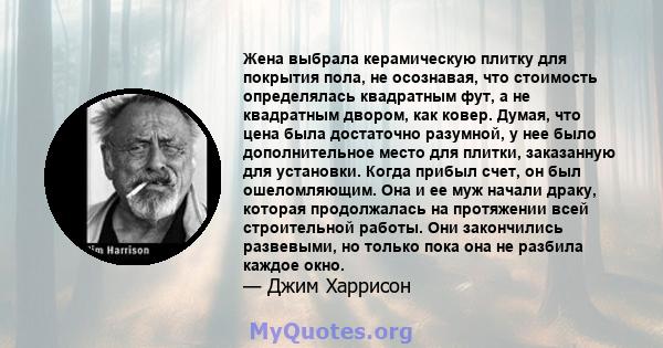 Жена выбрала керамическую плитку для покрытия пола, не осознавая, что стоимость определялась квадратным фут, а не квадратным двором, как ковер. Думая, что цена была достаточно разумной, у нее было дополнительное место