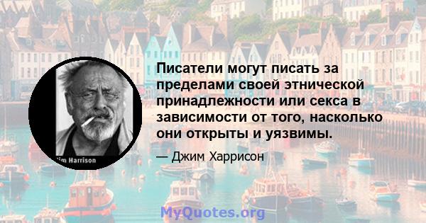 Писатели могут писать за пределами своей этнической принадлежности или секса в зависимости от того, насколько они открыты и уязвимы.