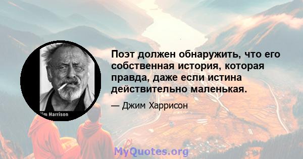 Поэт должен обнаружить, что его собственная история, которая правда, даже если истина действительно маленькая.