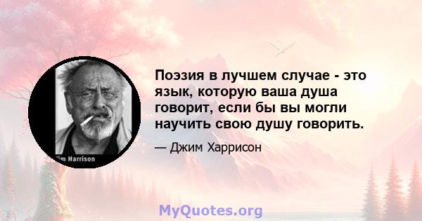 Поэзия в лучшем случае - это язык, которую ваша душа говорит, если бы вы могли научить свою душу говорить.