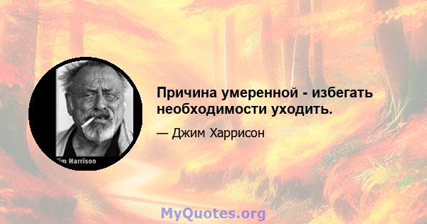 Причина умеренной - избегать необходимости уходить.