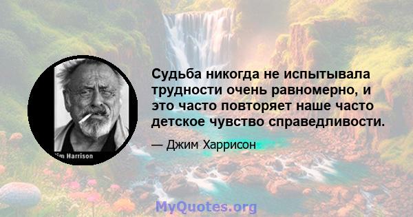 Судьба никогда не испытывала трудности очень равномерно, и это часто повторяет наше часто детское чувство справедливости.