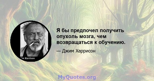 Я бы предпочел получить опухоль мозга, чем возвращаться к обучению.