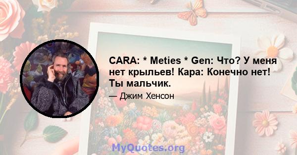 CARA: * Meties * Gen: Что? У меня нет крыльев! Кара: Конечно нет! Ты мальчик.