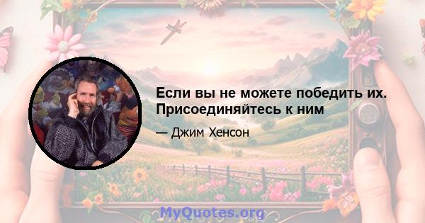 Если вы не можете победить их. Присоединяйтесь к ним