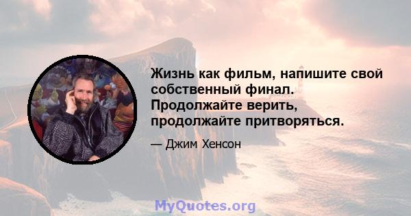 Жизнь как фильм, напишите свой собственный финал. Продолжайте верить, продолжайте притворяться.