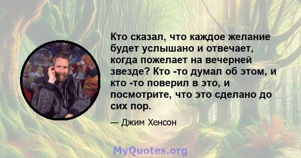 Кто сказал, что каждое желание будет услышано и отвечает, когда пожелает на вечерней звезде? Кто -то думал об этом, и кто -то поверил в это, и посмотрите, что это сделано до сих пор.