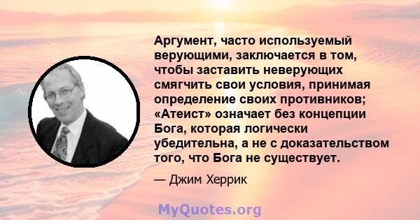 Аргумент, часто используемый верующими, заключается в том, чтобы заставить неверующих смягчить свои условия, принимая определение своих противников; «Атеист» означает без концепции Бога, которая логически убедительна, а 