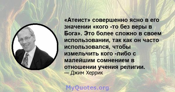 «Атеист» совершенно ясно в его значении «кого -то без веры в Бога». Это более сложно в своем использовании, так как он часто использовался, чтобы измельчить кого -либо с малейшим сомнением в отношении учения религии.