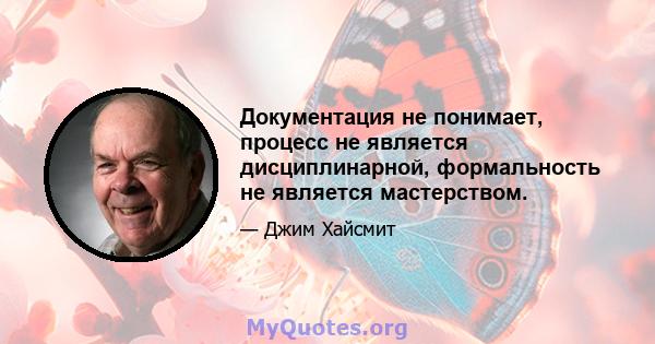 Документация не понимает, процесс не является дисциплинарной, формальность не является мастерством.