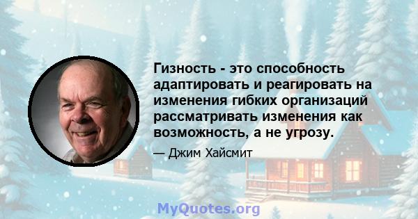 Гизность - это способность адаптировать и реагировать на изменения гибких организаций рассматривать изменения как возможность, а не угрозу.