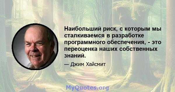 Наибольший риск, с которым мы сталкиваемся в разработке программного обеспечения, - это переоценка наших собственных знаний.