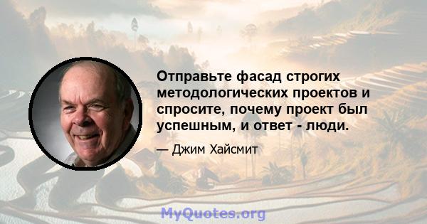 Отправьте фасад строгих методологических проектов и спросите, почему проект был успешным, и ответ - люди.