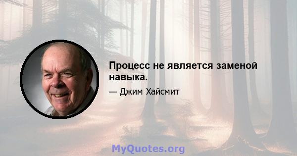 Процесс не является заменой навыка.