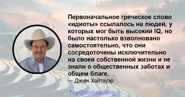 Первоначальное греческое слово «идиоты» ссылалось на людей, у которых мог быть высокий IQ, но было настолько взволновано самостоятельно, что они сосредоточены исключительно на своей собственной жизни и не знали о