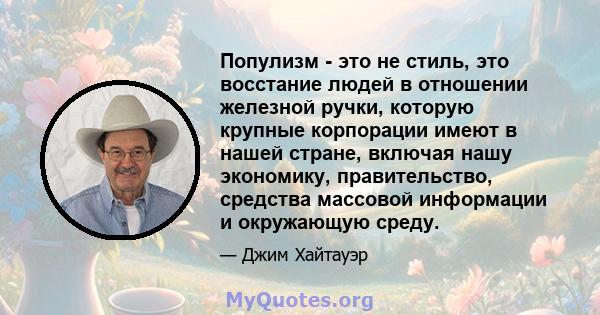 Популизм - это не стиль, это восстание людей в отношении железной ручки, которую крупные корпорации имеют в нашей стране, включая нашу экономику, правительство, средства массовой информации и окружающую среду.