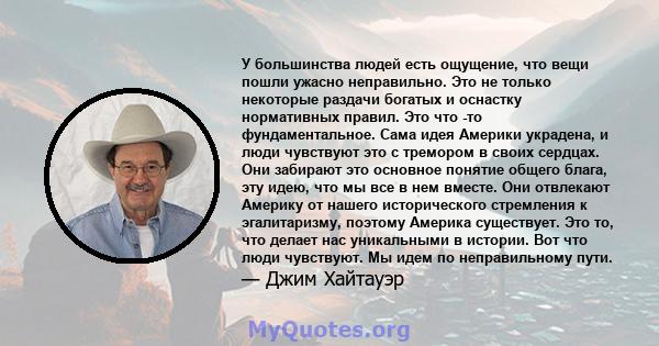 У большинства людей есть ощущение, что вещи пошли ужасно неправильно. Это не только некоторые раздачи богатых и оснастку нормативных правил. Это что -то фундаментальное. Сама идея Америки украдена, и люди чувствуют это