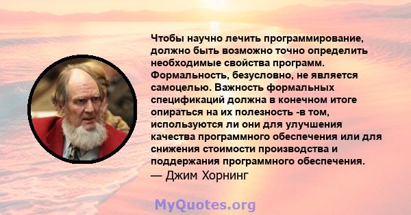 Чтобы научно лечить программирование, должно быть возможно точно определить необходимые свойства программ. Формальность, безусловно, не является самоцелью. Важность формальных спецификаций должна в конечном итоге