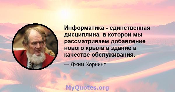 Информатика - единственная дисциплина, в которой мы рассматриваем добавление нового крыла в здание в качестве обслуживания.