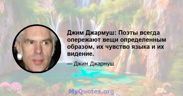 Джим Джармуш: Поэты всегда опережают вещи определенным образом, их чувство языка и их видение.