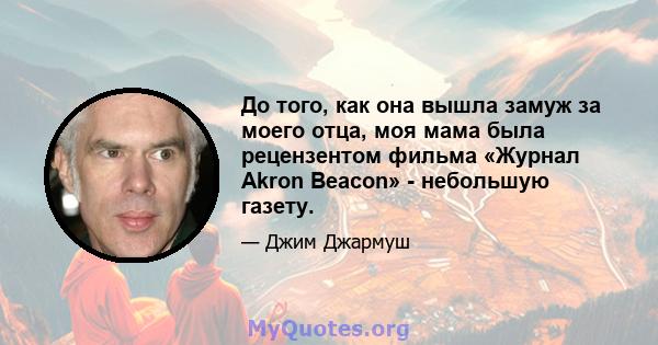 До того, как она вышла замуж за моего отца, моя мама была рецензентом фильма «Журнал Akron Beacon» - небольшую газету.