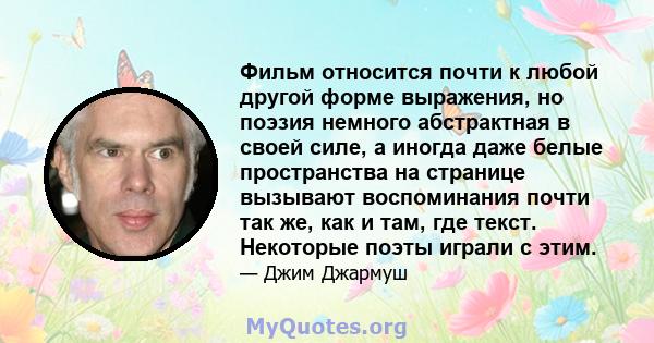 Фильм относится почти к любой другой форме выражения, но поэзия немного абстрактная в своей силе, а иногда даже белые пространства на странице вызывают воспоминания почти так же, как и там, где текст. Некоторые поэты