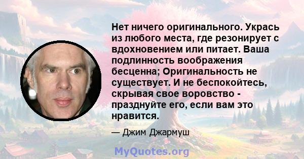 Нет ничего оригинального. Укрась из любого места, где резонирует с вдохновением или питает. Ваша подлинность воображения бесценна; Оригинальность не существует. И не беспокойтесь, скрывая свое воровство - празднуйте