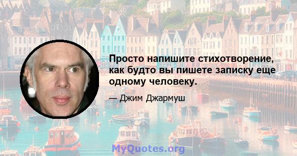 Просто напишите стихотворение, как будто вы пишете записку еще одному человеку.