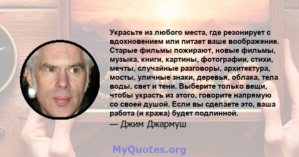 Украсьте из любого места, где резонирует с вдохновением или питает ваше воображение. Старые фильмы пожирают, новые фильмы, музыка, книги, картины, фотографии, стихи, мечты, случайные разговоры, архитектура, мосты,