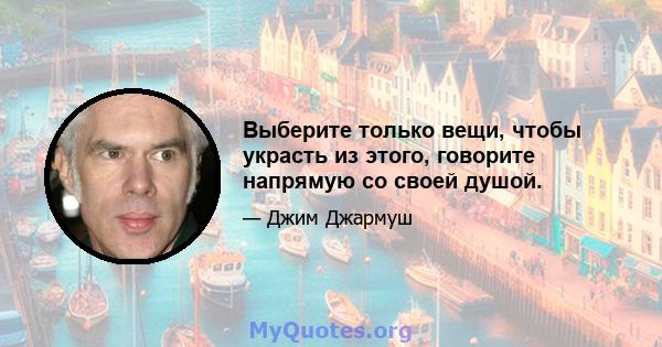 Выберите только вещи, чтобы украсть из этого, говорите напрямую со своей душой.