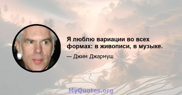 Я люблю вариации во всех формах: в живописи, в музыке.