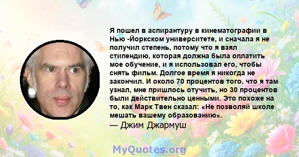 Я пошел в аспирантуру в кинематографии в Нью -Йоркском университете, и сначала я не получил степень, потому что я взял стипендию, которая должна была оплатить мое обучение, и я использовал его, чтобы снять фильм. Долгое 