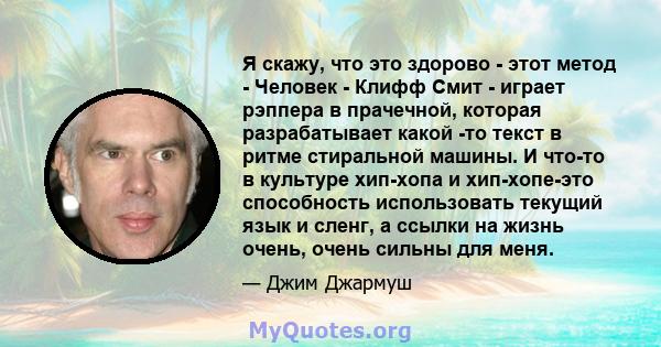 Я скажу, что это здорово - этот метод - Человек - Клифф Смит - играет рэппера в прачечной, которая разрабатывает какой -то текст в ритме стиральной машины. И что-то в культуре хип-хопа и хип-хопе-это способность