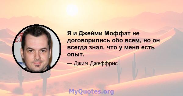 Я и Джейми Моффат не договорились обо всем, но он всегда знал, что у меня есть опыт.