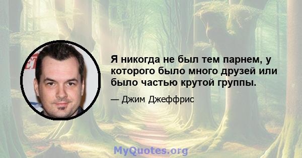 Я никогда не был тем парнем, у которого было много друзей или было частью крутой группы.