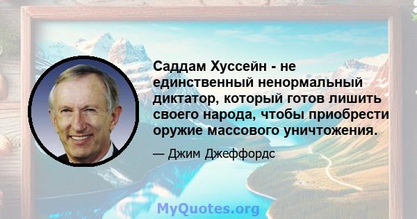 Саддам Хуссейн - не единственный ненормальный диктатор, который готов лишить своего народа, чтобы приобрести оружие массового уничтожения.